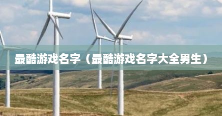 最酷游戏名字（最酷游戏名字大全男生）