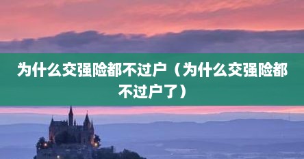 为什么交强险都不过户（为什么交强险都不过户了）