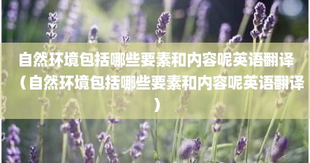 自然环境包括哪些要素和内容呢英语翻译（自然环境包括哪些要素和内容呢英语翻译）
