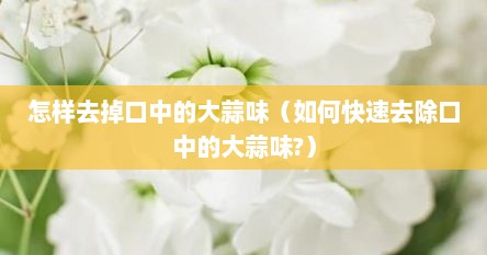 怎样去掉口中的大蒜味（如何快速去除口中的大蒜味?）