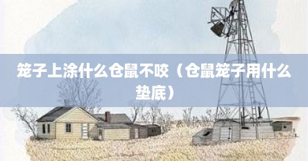 笼子上涂什么仓鼠不咬（仓鼠笼子用什么垫底）