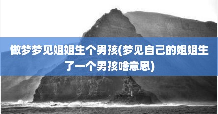 做梦梦见姐姐生个男孩(梦见自己的姐姐生了一个男孩啥意思)