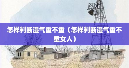 怎样判断湿气重不重（怎样判断湿气重不重女人）