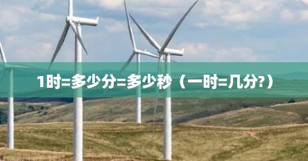 1时等于多少分,1时有多长（1时=多少分钟）