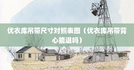 优衣库吊带尺寸对照表图（优衣库吊带背心能退吗）