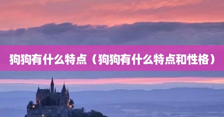 狗狗有什么特点（狗狗有什么特点和性格）