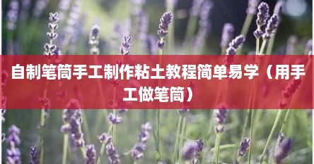 自制笔筒手工制作粘土教程简单易学（用手工做笔筒）