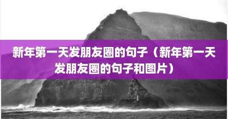 新年第一天发朋友圈的句子（新年第一天发朋友圈的句子和图片）