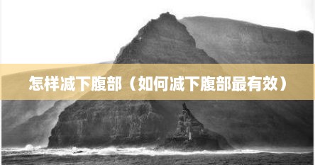 怎样减下腹部（如何减下腹部最有效）
