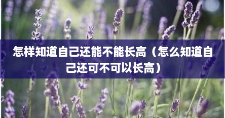 怎样知道自己还能不能长高（怎么知道自己还可不可以长高）