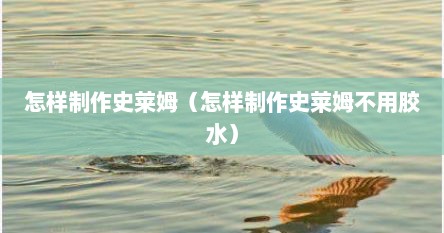 怎样制作史莱姆（怎样制作史莱姆不用胶水）