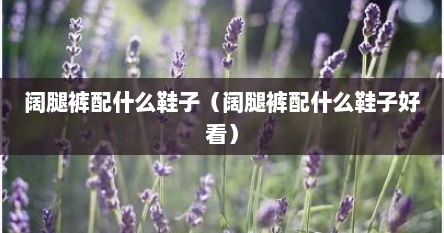阔腿裤配什么鞋子（阔腿裤配什么鞋子好看）