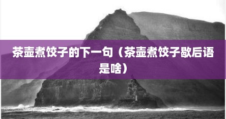 茶壶煮饺子的下一句（茶壶煮饺子歇后语是啥）