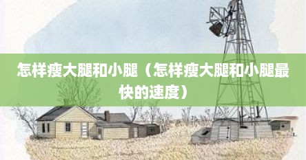 怎样瘦大腿和小腿（怎样瘦大腿和小腿最快的速度）