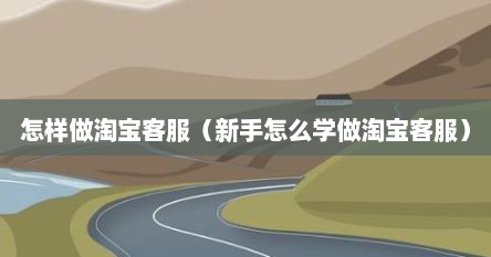 怎样做淘宝客服（新手怎么学做淘宝客服）