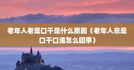 老年人老是口干是什么原因（老年人总是口干口渴怎么回事）