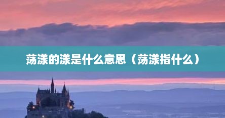 荡漾的漾是什么意思（荡漾指什么）