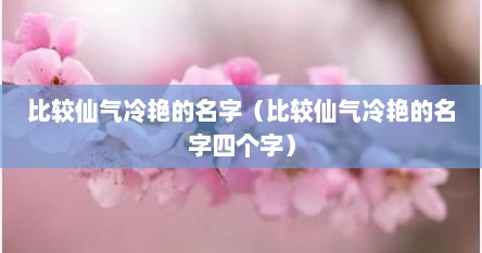比较仙气冷艳的名字（比较仙气冷艳的名字四个字）