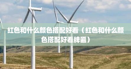 红色和什么颜色配在一起好看（红色和什么颜色搭配招财）
