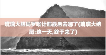 琉璃大结局罗喉计都最后去哪了(琉璃大结局:这一天,终于来了)