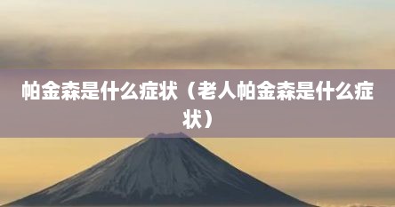 帕金森是什么症状（老人帕金森是什么症状）