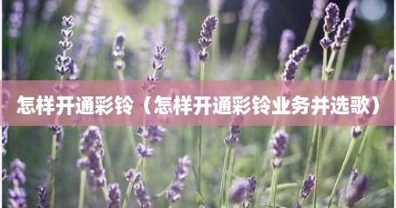 怎样开通彩铃（怎样开通彩铃业务并选歌）