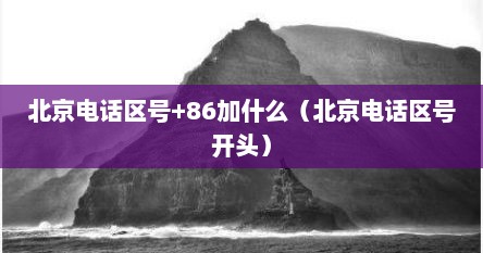 北京电话区号+86加什么（北京电话区号开头）