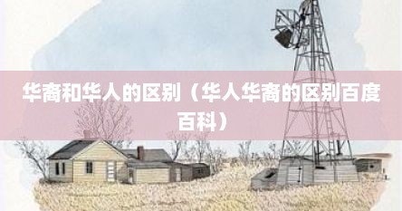 华裔与华人和华侨的区别（华裔和华人的区别是什么）