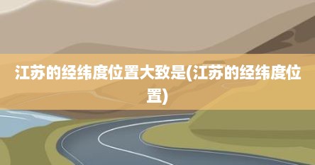 江苏的经纬度位置大致是(江苏的经纬度位置)