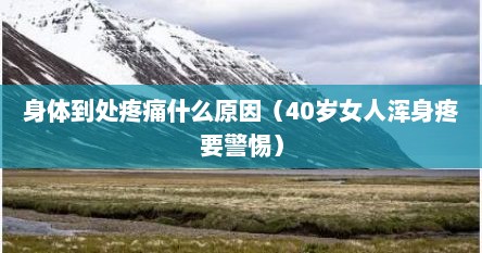 身体到处疼痛什么原因（40岁女人浑身疼要警惕）
