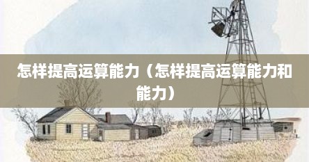 怎样提高运算能力（怎样提高运算能力和能力）