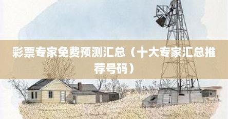 彩票专家免费预测汇总（十大专家汇总推荐号码）