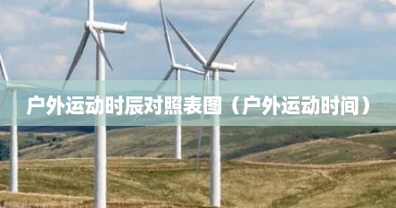 户外运动时辰对照表图（户外运动时间）