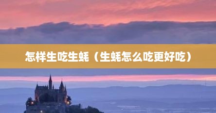 怎样生吃生蚝（生蚝怎么吃更好吃）