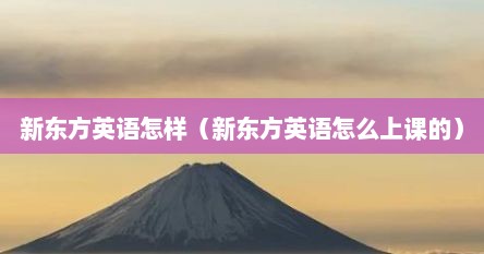新东方英语怎样（新东方英语怎么上课的）