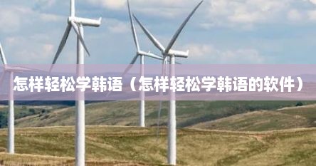 怎样轻松学韩语（怎样轻松学韩语的软件）