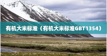 有机大米标准（有机大米标准GBT1354）