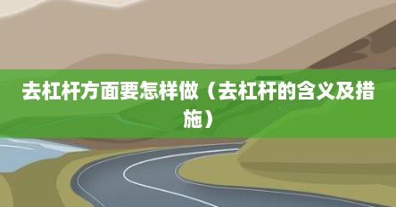 去杠杆方面要怎样做（去杠杆的含义及措施）