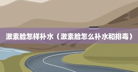 激素脸怎样补水（激素脸怎么补水和排毒）