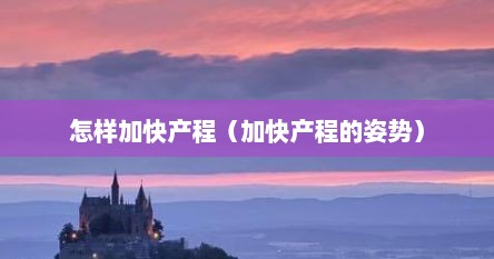 怎样加快产程（加快产程的姿势）