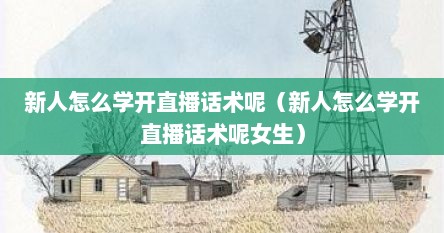 新人怎么学开直播话术呢（新人怎么学开直播话术呢女生）