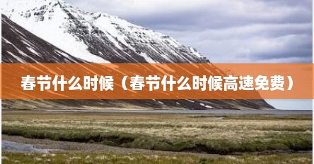 春节什么时候开始免高速路费（春节什么时候高速公路免费）