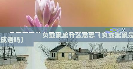 负载累累什么意思（负载累累是成语吗）