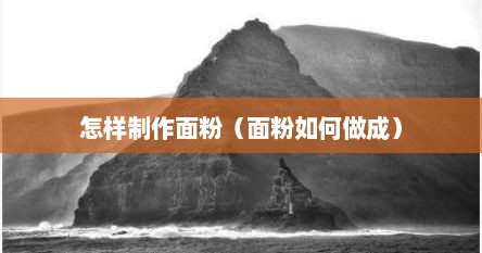 怎样制作面粉（面粉如何做成）