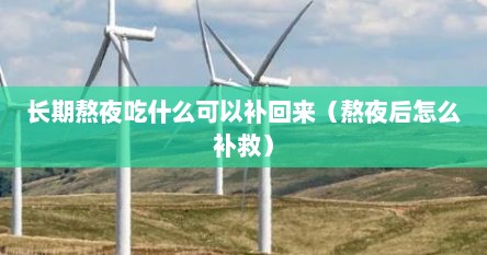长期熬夜吃什么可以补回来（熬夜后怎么补救）