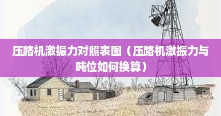 压路机激振力对照表图（压路机激振力与吨位如何换算）
