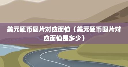美元硬币图片对应面值（美元硬币图片对应面值是多少）