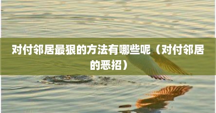 对付邻居最狠的方法有哪些呢（对付邻居的恶招）