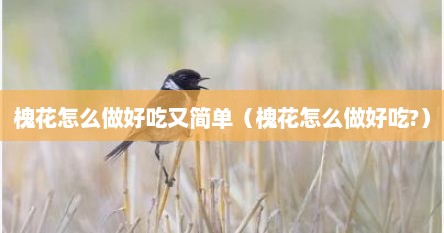 槐花怎么做好吃又简单（槐花怎么做好吃?）