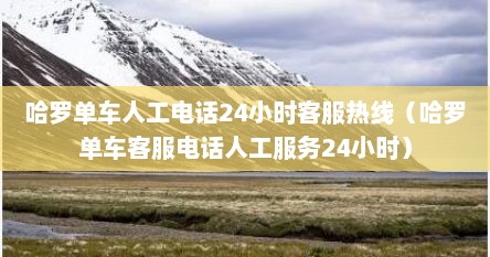 哈罗单车人工电话24小时客服热线（哈罗单车客服电话人工服务24小时）